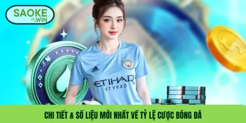 Chi tiết & số liệu mới nhất về tỷ lệ cược bóng đá