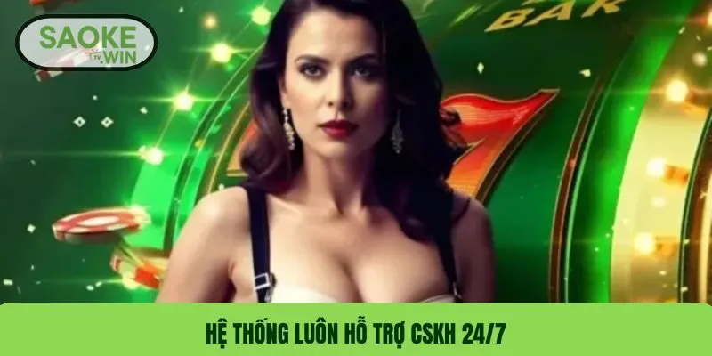 Hệ thống luôn hỗ trợ CSKH 24/7