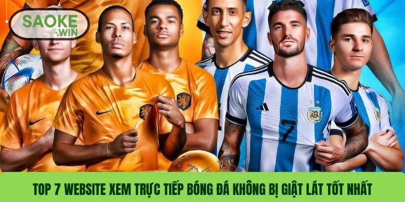 Top 7 Website Xem Trực Tiếp Bóng Đá Không Bị Giật Lát Tốt Nhất