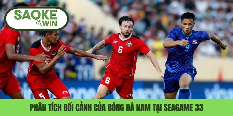 Phân tích bối cảnh của bóng đá nam tại Seagame 33